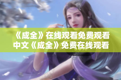 《成全》在线观看免费观看中文《成全》免费在线观看，中文版火热上映