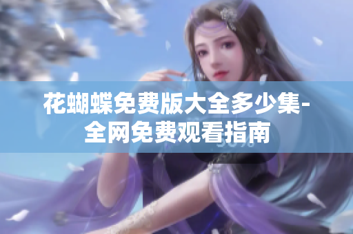 花蝴蝶免费版大全多少集-全网免费观看指南