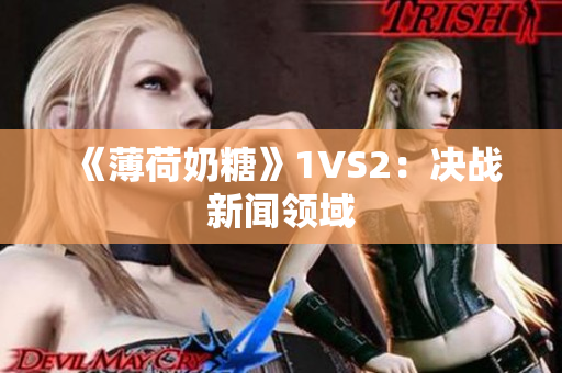 《薄荷奶糖》1VS2：决战新闻领域