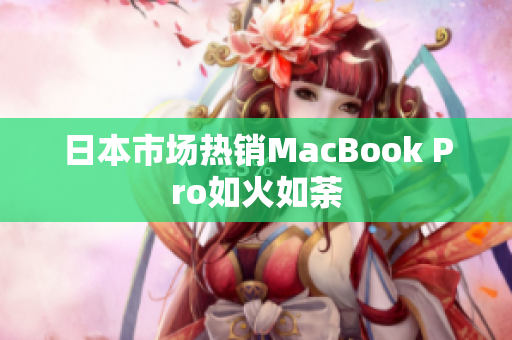 日本市场热销MacBook Pro如火如荼