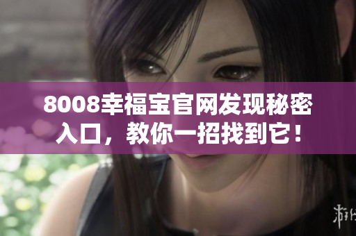 8008幸福宝官网发现秘密入口，教你一招找到它！