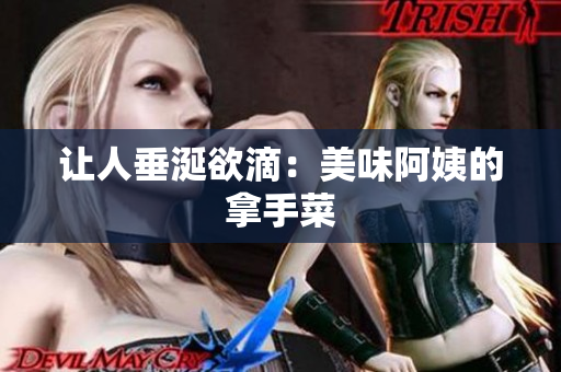 让人垂涎欲滴：美味阿姨的拿手菜