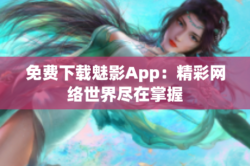 免费下载魅影App：精彩网络世界尽在掌握