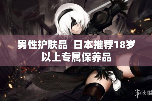 男性护肤品  日本推荐18岁以上专属保养品