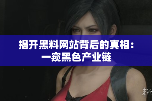 揭开黑料网站背后的真相：一窥黑色产业链