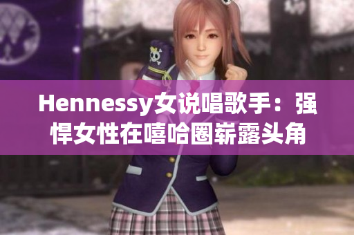 Hennessy女说唱歌手：强悍女性在嘻哈圈崭露头角