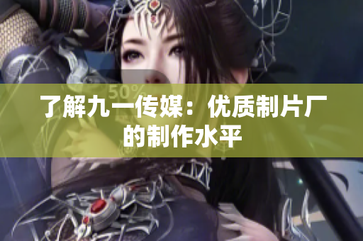 了解九一传媒：优质制片厂的制作水平