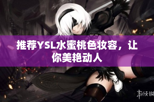 推荐YSL水蜜桃色妆容，让你美艳动人