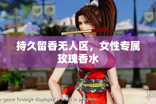 持久留香无人区，女性专属玫瑰香水