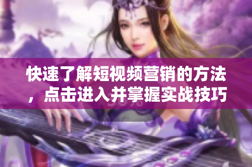快速了解短视频营销的方法，点击进入并掌握实战技巧！