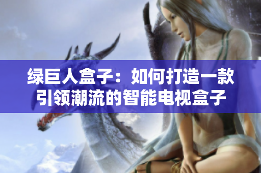 绿巨人盒子：如何打造一款引领潮流的智能电视盒子