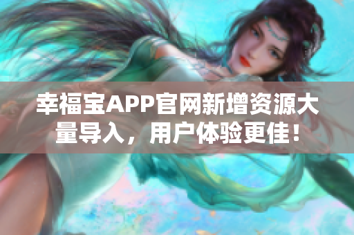 幸福宝APP官网新增资源大量导入，用户体验更佳！