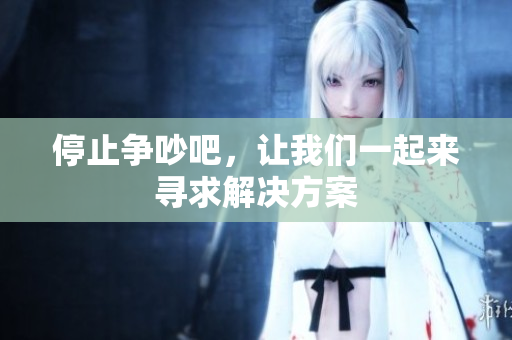 停止争吵吧，让我们一起来寻求解决方案