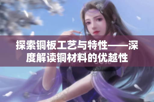探索铜板工艺与特性——深度解读铜材料的优越性