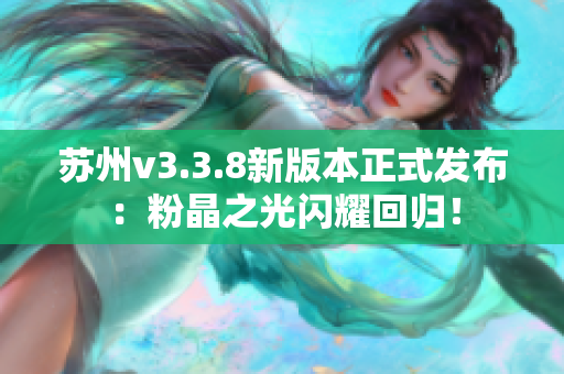 苏州v3.3.8新版本正式发布：粉晶之光闪耀回归！