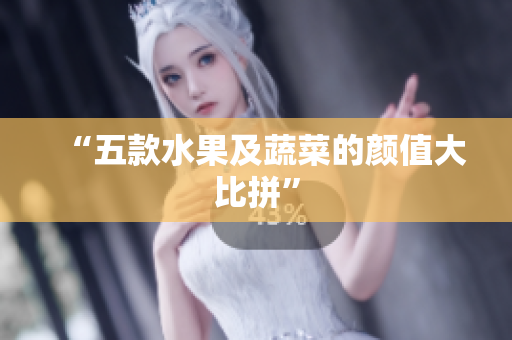 “五款水果及蔬菜的颜值大比拼”