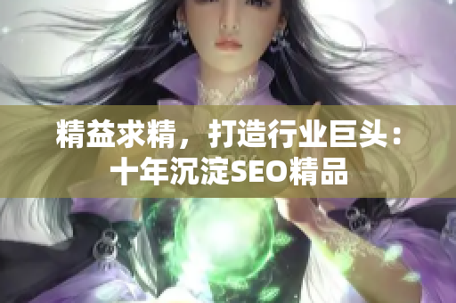 精益求精，打造行业巨头：十年沉淀SEO精品