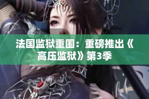 法国监狱重围：重磅推出《高压监狱》第3季