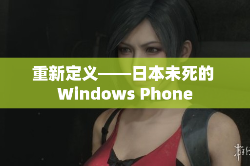 重新定义——日本未死的 Windows Phone