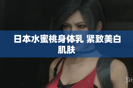 日本水蜜桃身体乳 紧致美白肌肤