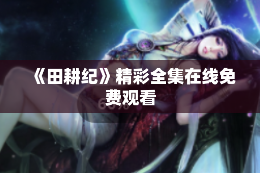 《田耕纪》精彩全集在线免费观看