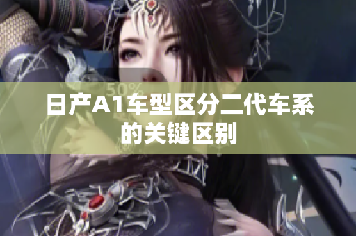日产A1车型区分二代车系的关键区别