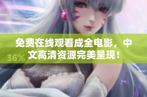 免费在线观看成全电影，中文高清资源完美呈现！