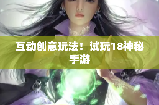 互动创意玩法！试玩18神秘手游