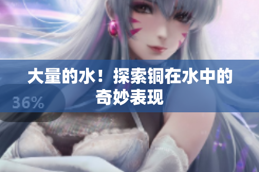 大量的水！探索铜在水中的奇妙表现