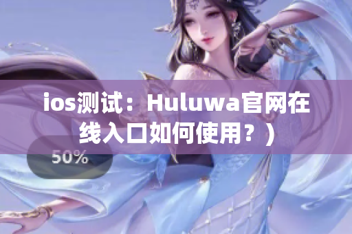 ios测试：Huluwa官网在线入口如何使用？)