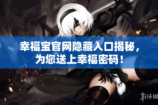 幸福宝官网隐藏入口揭秘，为您送上幸福密码！