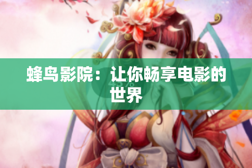 蜂鸟影院：让你畅享电影的世界