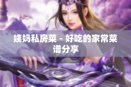 姨妈私房菜 - 好吃的家常菜谱分享