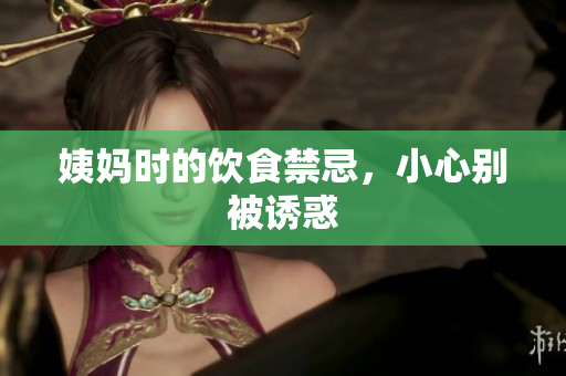 姨妈时的饮食禁忌，小心别被诱惑