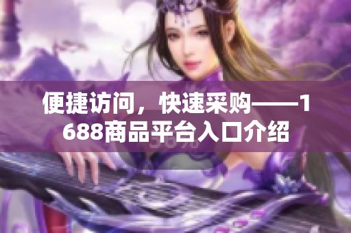便捷访问，快速采购——1688商品平台入口介绍