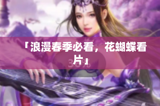 「浪漫春季必看，花蝴蝶看片」