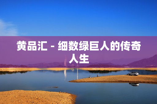 黄品汇 - 细数绿巨人的传奇人生