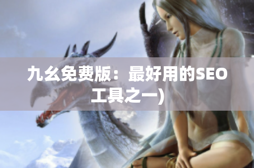 九幺免费版：最好用的SEO工具之一)
