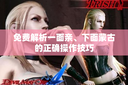 免费解析一面亲、下面蒙古的正确操作技巧