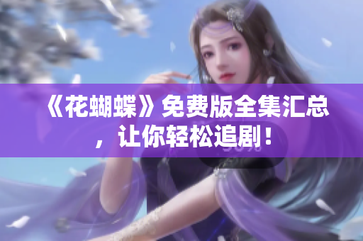 《花蝴蝶》免费版全集汇总，让你轻松追剧！