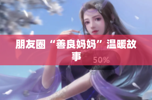 朋友圈“善良妈妈”温暖故事