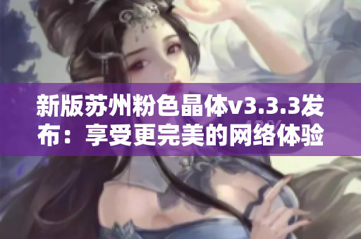 新版苏州粉色晶体v3.3.3发布：享受更完美的网络体验