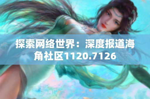 探索网络世界：深度报道海角社区1120.7126