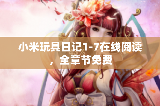 小米玩具日记1-7在线阅读，全章节免费