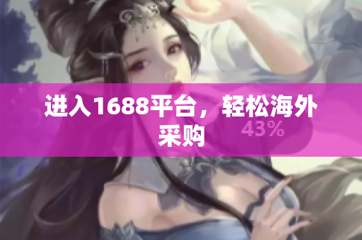 进入1688平台，轻松海外采购