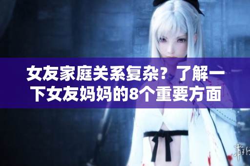女友家庭关系复杂？了解一下女友妈妈的8个重要方面