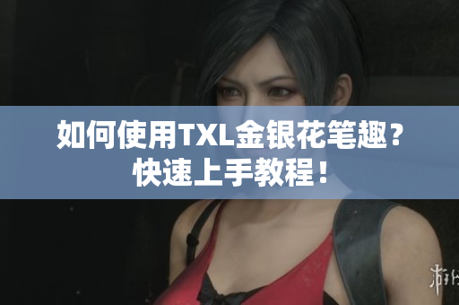 如何使用TXL金银花笔趣？快速上手教程！