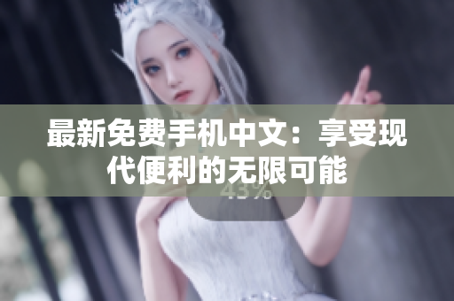 最新免费手机中文：享受现代便利的无限可能