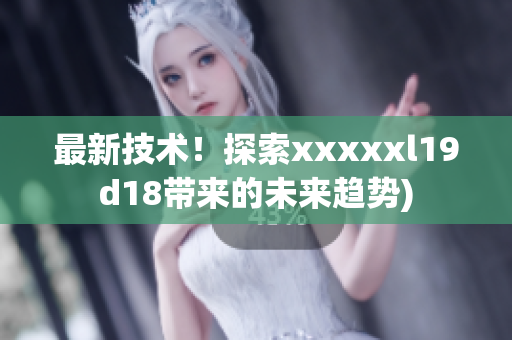最新技术！探索xxxxxl19d18带来的未来趋势)