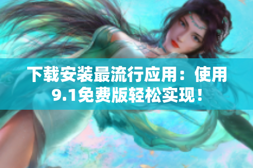 下载安装最流行应用：使用9.1免费版轻松实现！